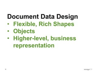 10
Document Data Design
• Flexible, Rich Shapes
• Objects
• Higher-level, business
representation
 