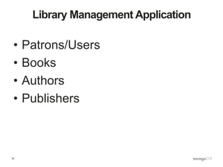 12
Library Management Application
• Patrons/Users
• Books
• Authors
• Publishers
 