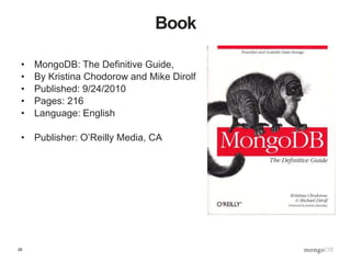 29
Book
• MongoDB: The Definitive Guide,
• By Kristina Chodorow and Mike Dirolf
• Published: 9/24/2010
• Pages: 216
• Language: English
• Publisher: O’Reilly Media, CA
 