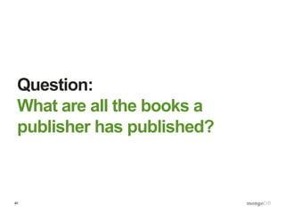 40
Question:
What are all the books a
publisher has published?
 