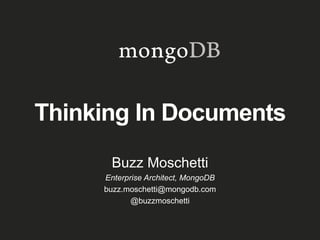 Thinking In Documents
Buzz Moschetti
Enterprise Architect, MongoDB
buzz.moschetti@mongodb.com
@buzzmoschetti
 