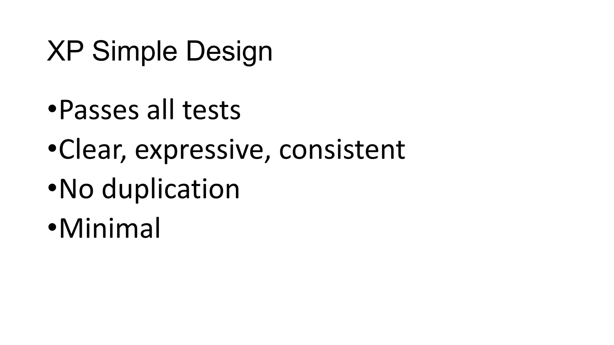 XP Simple Design
•Passes all tests
•Clear, expressive, consistent
•No duplication
•Minimal
 