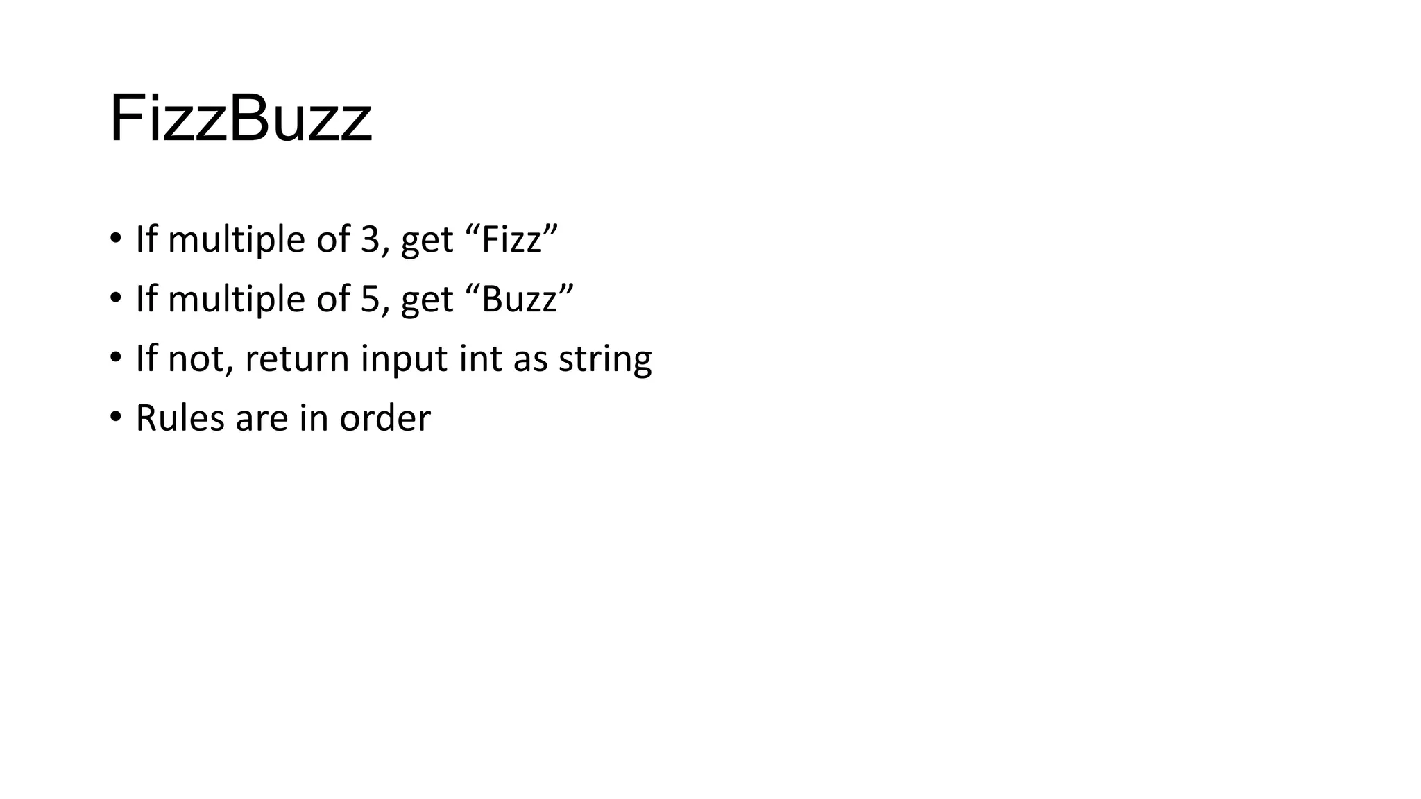 FizzBuzz
• If multiple of 3, get “Fizz”
• If multiple of 5, get “Buzz”
• If not, return input int as string
• Rules are in order
 