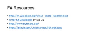 F# Resources
• http://en.wikibooks.org/wiki/F_Sharp_Programming
• F# for C# Developers by Tao Liu
• http://www.tryfsharp.org/
• https://github.com/ChrisMarinos/FSharpKoans
 