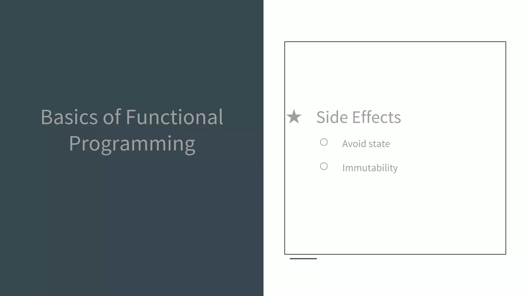 Basics of Functional
Programming
★ Side Effects
○ Avoid state
○ Immutability
 