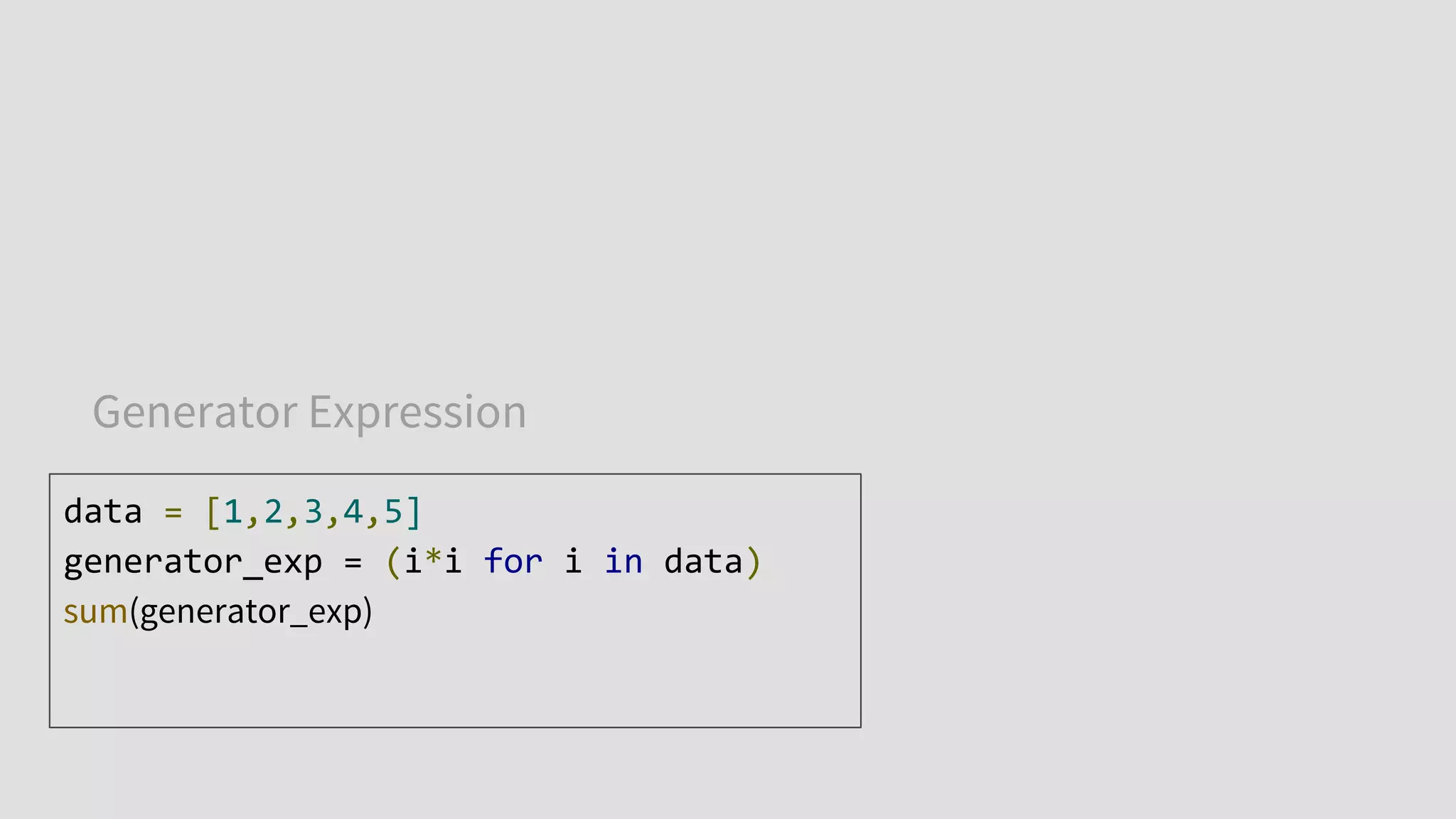 Generator Expression
data = [1,2,3,4,5]
generator_exp = (i*i for i in data)
sum(generator_exp)
 