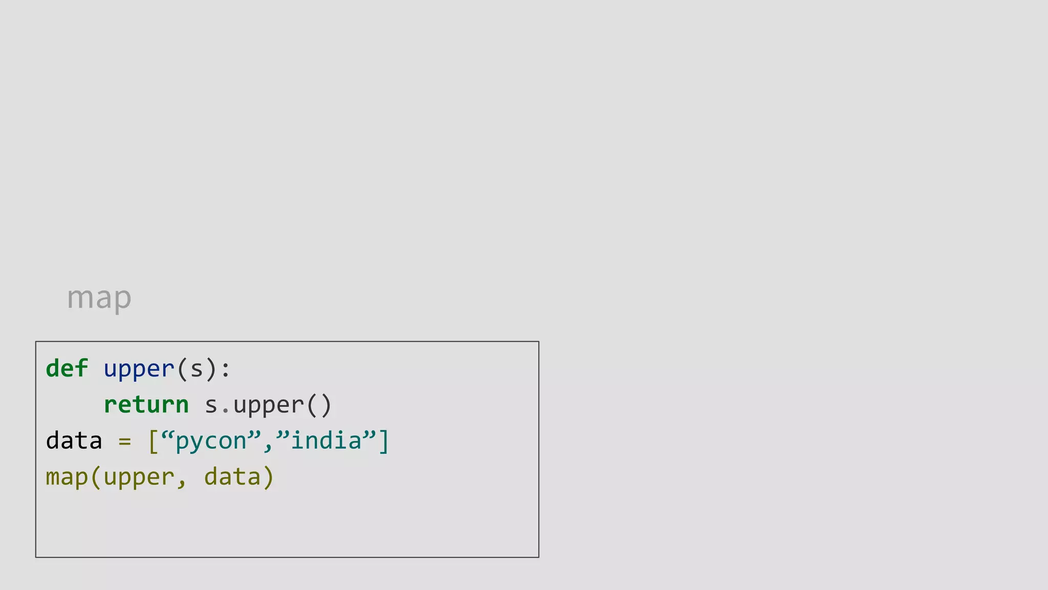 map
def upper(s):
return s.upper()
data = [“pycon”,”india”]
map(upper, data)
 