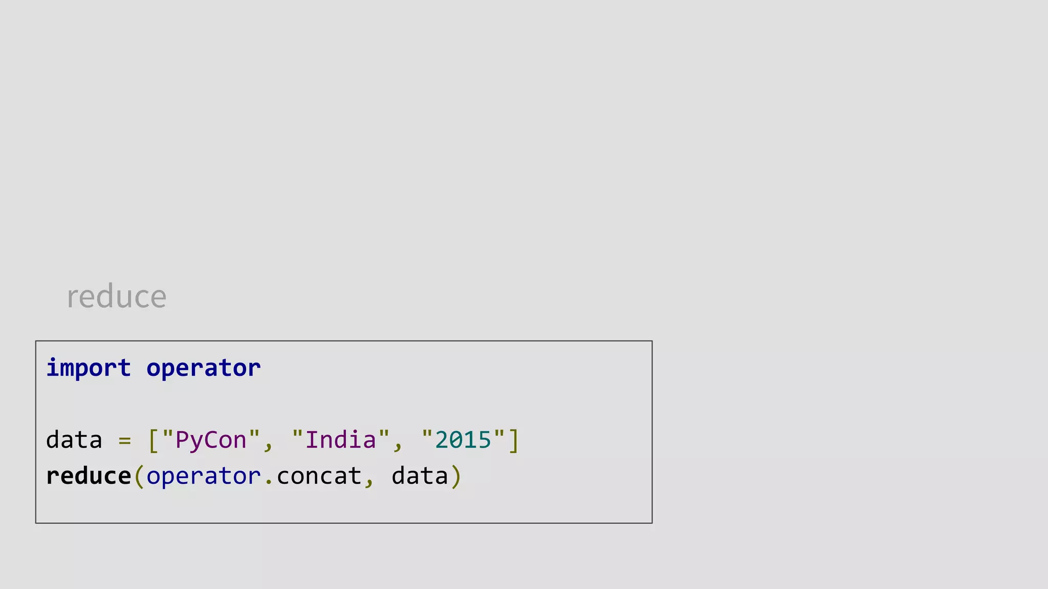reduce
import operator
data = ["PyCon", "India", "2015"]
reduce(operator.concat, data)
 