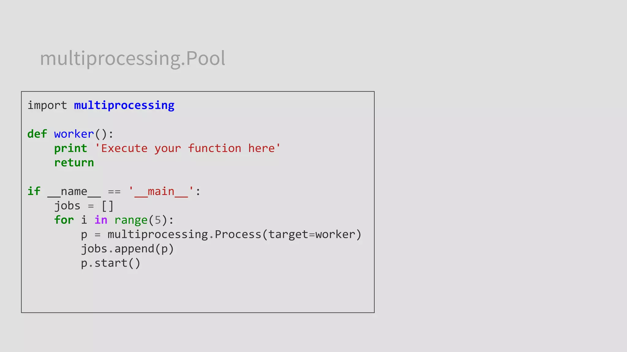 multiprocessing.Pool
import multiprocessing
def worker():
print 'Execute your function here'
return
if __name__ == '__main__':
jobs = []
for i in range(5):
p = multiprocessing.Process(target=worker)
jobs.append(p)
p.start()
 