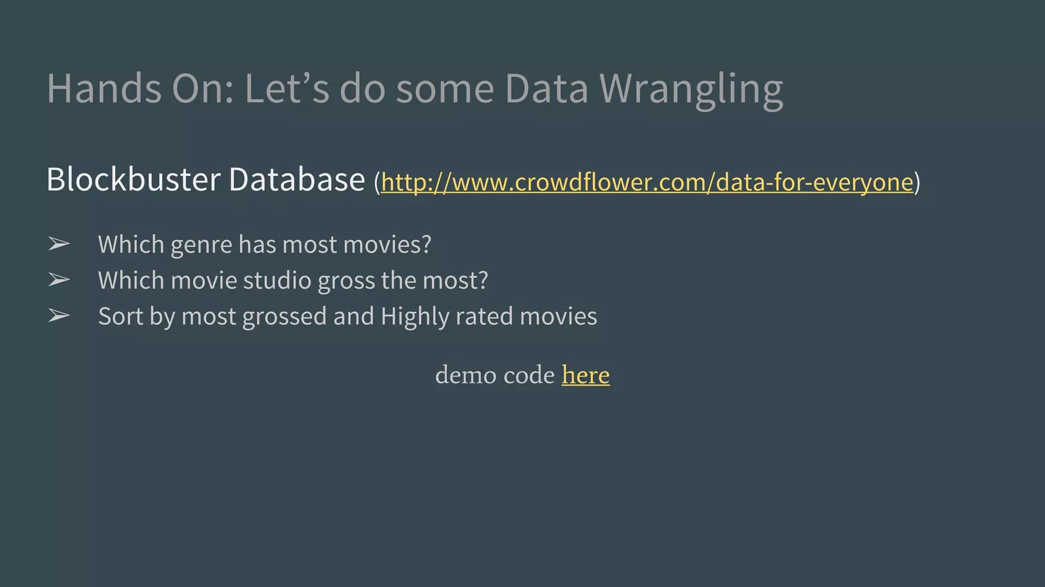 Hands On: Let’s do some Data Wrangling
Blockbuster Database (http://www.crowdflower.com/data-for-everyone)
➢ Which genre has most movies?
➢ Which movie studio gross the most?
➢ Sort by most grossed and Highly rated movies
demo code here
 