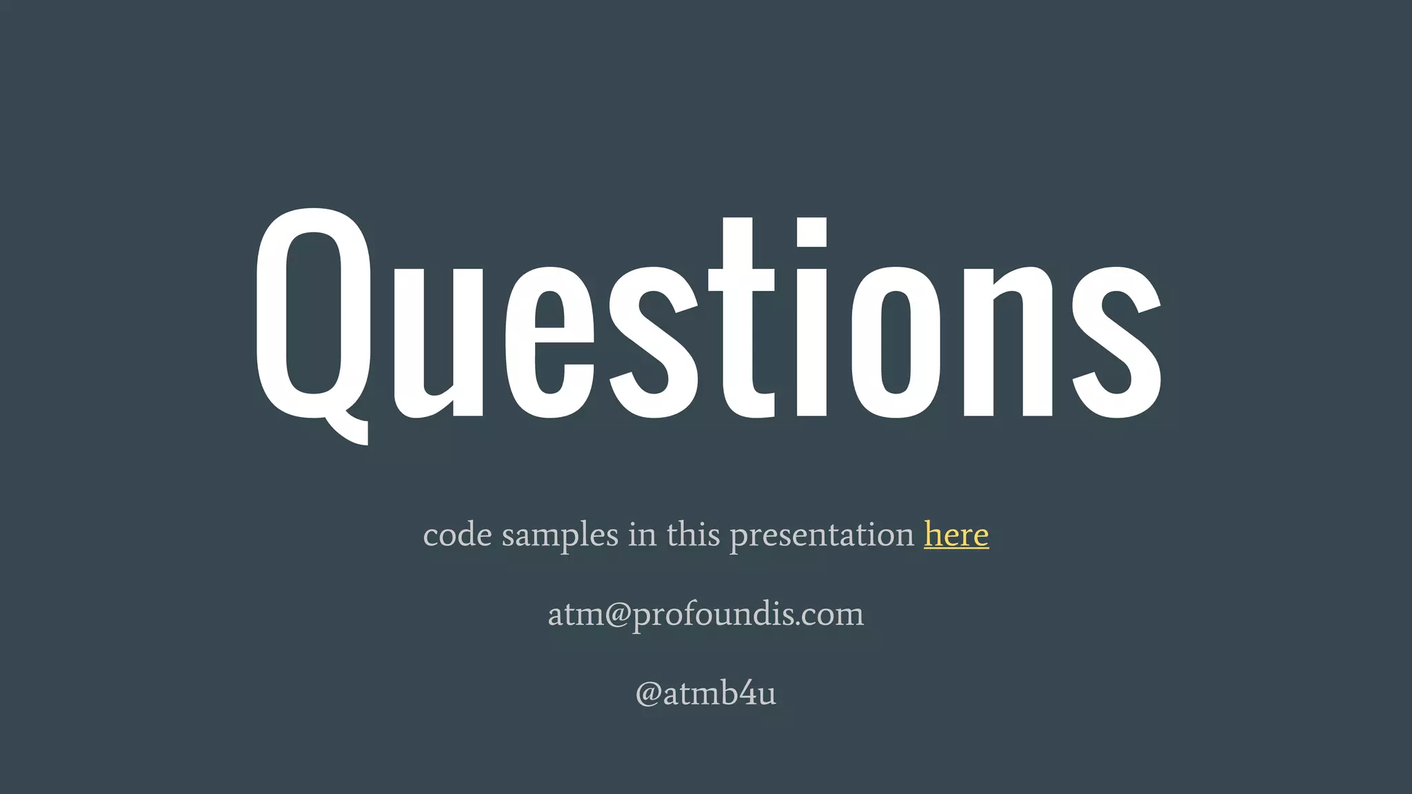 Questions
code samples in this presentation here
atm@profoundis.com
@atmb4u
 