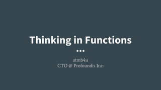 Thinking in Functions
atmb4u
CTO @ Profoundis Inc.
 