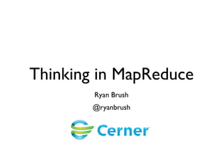 Thinking in MapReduce
Ryan Brush
@ryanbrush
 