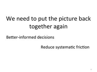 10
We	
  need	
  to	
  put	
  the	
  picture	
  back
together	
  again
Be1er-­‐informed	
  decisions
Reduce	
  systemaKc	
...
