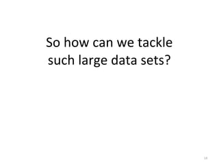 18
So	
  how	
  can	
  we	
  tackle	
  
such	
  large	
  data	
  sets?
 