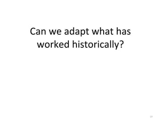 19
Can	
  we	
  adapt	
  what	
  has
worked	
  historically?
 