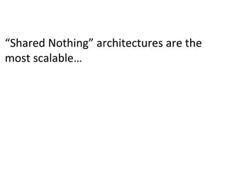 “Shared	
  Nothing”	
  architectures	
  are	
  the
most	
  scalable…
 