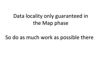 Data	
  locality	
  only	
  guaranteed	
  in	
  
the	
  Map	
  phase
So	
  do	
  as	
  much	
  work	
  as	
  possible	
  t...