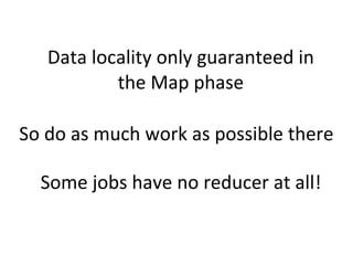 Data	
  locality	
  only	
  guaranteed	
  in	
  
the	
  Map	
  phase
So	
  do	
  as	
  much	
  work	
  as	
  possible	
  t...