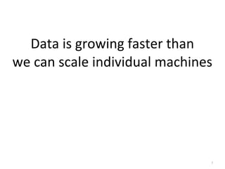 7
Data	
  is	
  growing	
  faster	
  than
we	
  can	
  scale	
  individual	
  machines
 