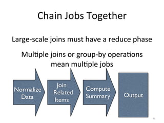 46
Chain	
  Jobs	
  Together
Large-­‐scale	
  joins	
  must	
  have	
  a	
  reduce	
  phase
MulKple	
  joins	
  or	
  grou...