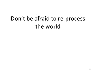 52
Don’t	
  be	
  afraid	
  to	
  re-­‐process	
  
the	
  world
 