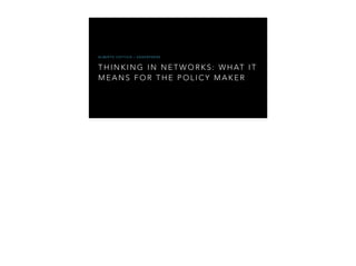 ALBERTO COTTICA – EDGERYDERS 
THINKING IN NETWORKS: WHAT I T 
MEANS FOR THE POLICY MAKER 
 
