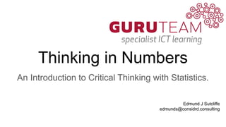 Thinking in Numbers
An Introduction to Critical Thinking with Statistics.
Edmund J Sutcliffe
edmunds@considrd.consulting
 