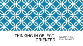 THINKING IN OBJECT-
ORIENTED
Sadad PSP, IT Dept
Winter-Spring 2019
 
