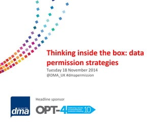 Data protection 2013 
Friday 8 February 
#dmadata 
Supported by 
Thinking inside the box: data permission strategies 
Tuesday 18 November 2014 
@DMA_UK #dmapermission 
Headline sponsor  