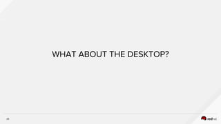 33
WHAT ABOUT THE DESKTOP?
 