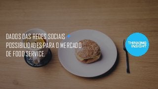 DADOS DAS REDES SOCIAIS +
POSSIBILIDADES PARA O MERCADO
DE FOOD SERVICE.
 