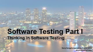 Software Testing Part I
Thinking in Software Testing
Saroj Sangphongamphai, August 2015
ss.saroj@gmail.com
 