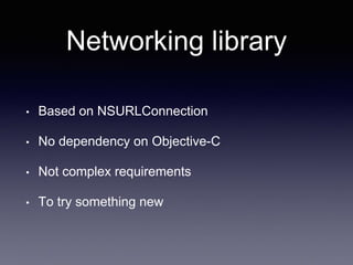 Networking library
• Based on NSURLConnection
• No dependency on Objective-C
• Not complex requirements
• To try something new
 