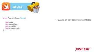 Enums
• Based on any RawRepresentable
enum PaymentOption: String {
case cash
case savedCard
case applePay
case accountCredit
}
 