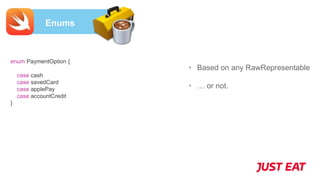 Enums
• Based on any RawRepresentable
• … or not.
enum PaymentOption {
case cash
case savedCard
case applePay
case accountCredit
}
 