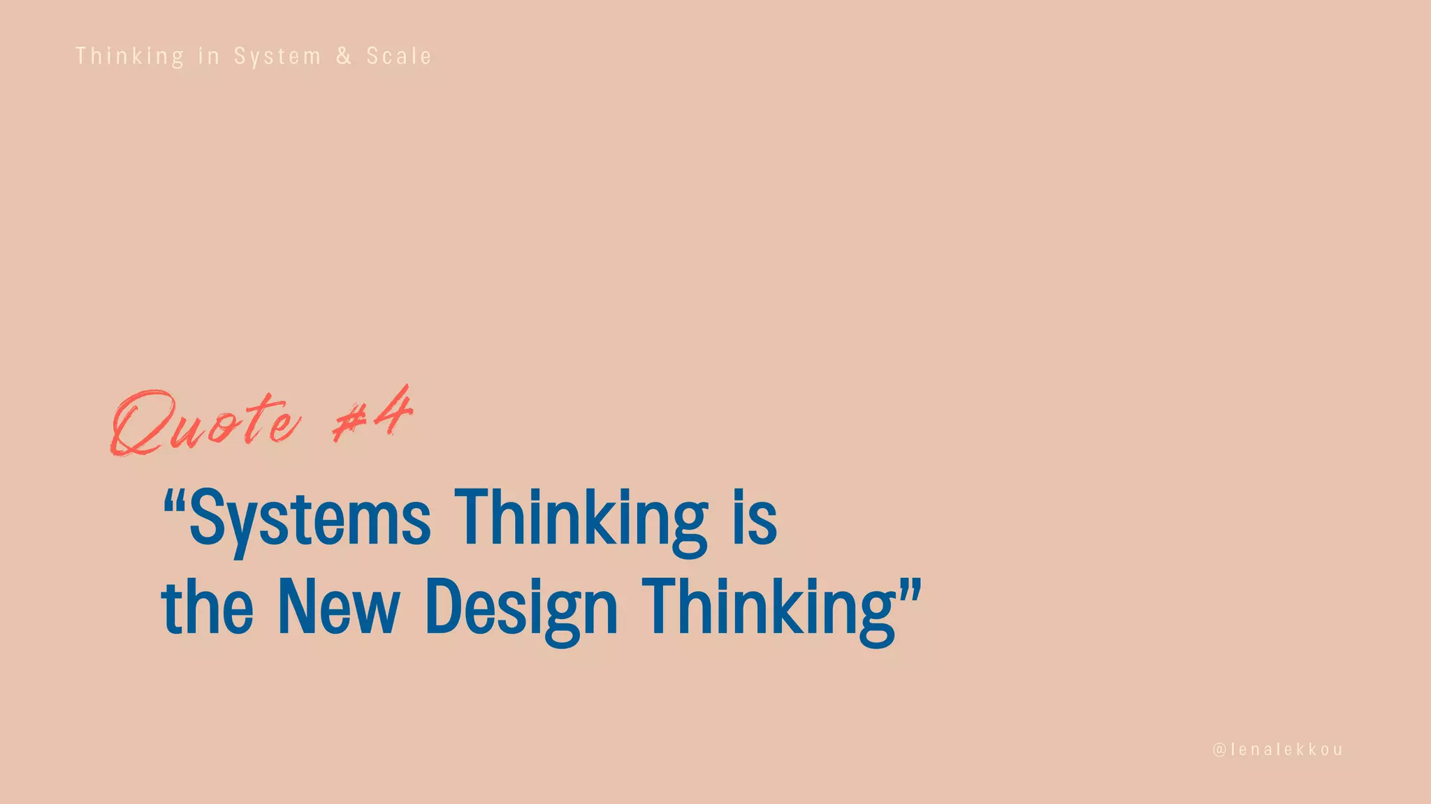 T h i n k i n g i n S y s t e m & S c a l e
@ l e n a l e k k o u
“Systems Thinking is
the New Design Thinking”
 