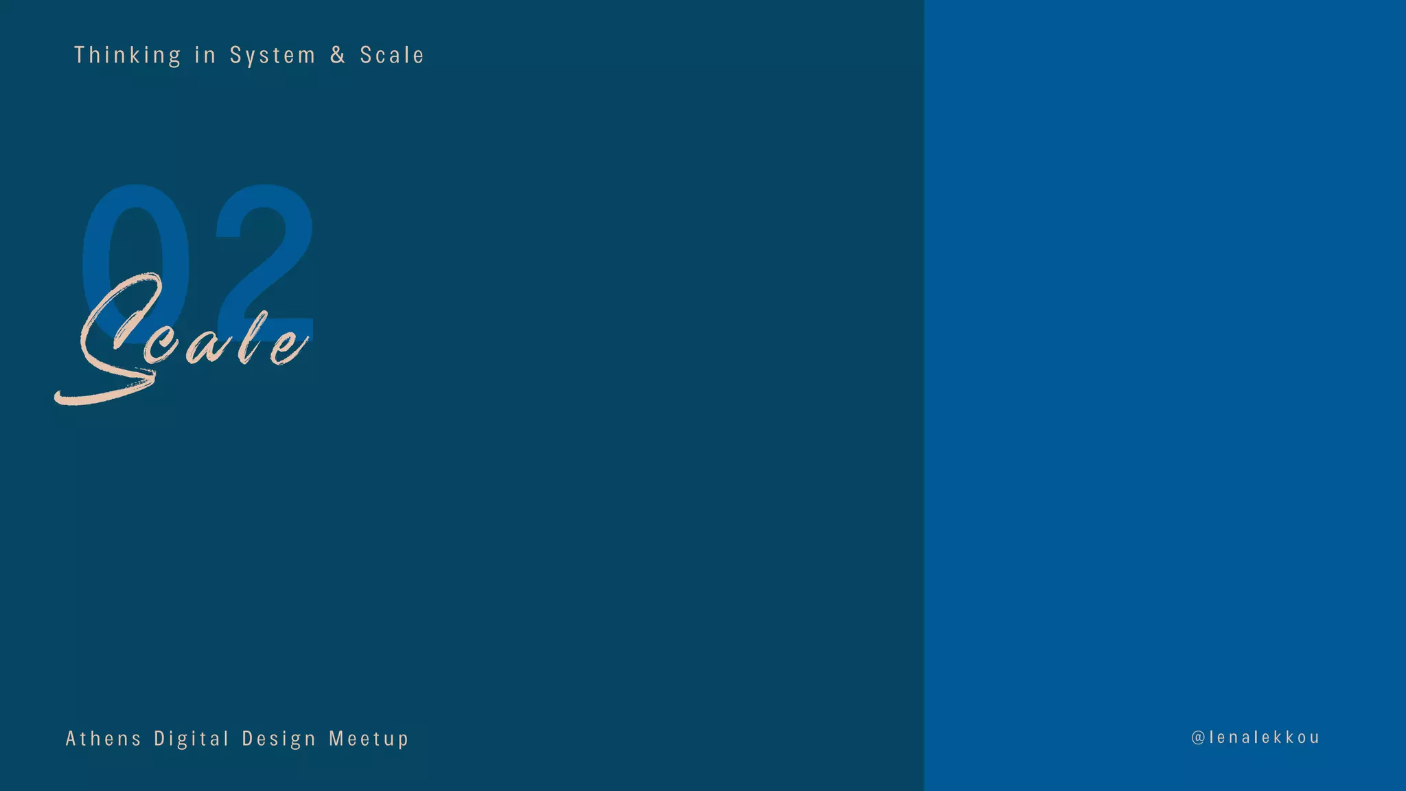 T h i n k i n g i n S y s t e m & S c a l e
02
@ l e n a l e k k o u
S c a l e
A t h e n s D i g i t a l D e s i g n M e e t u p
 