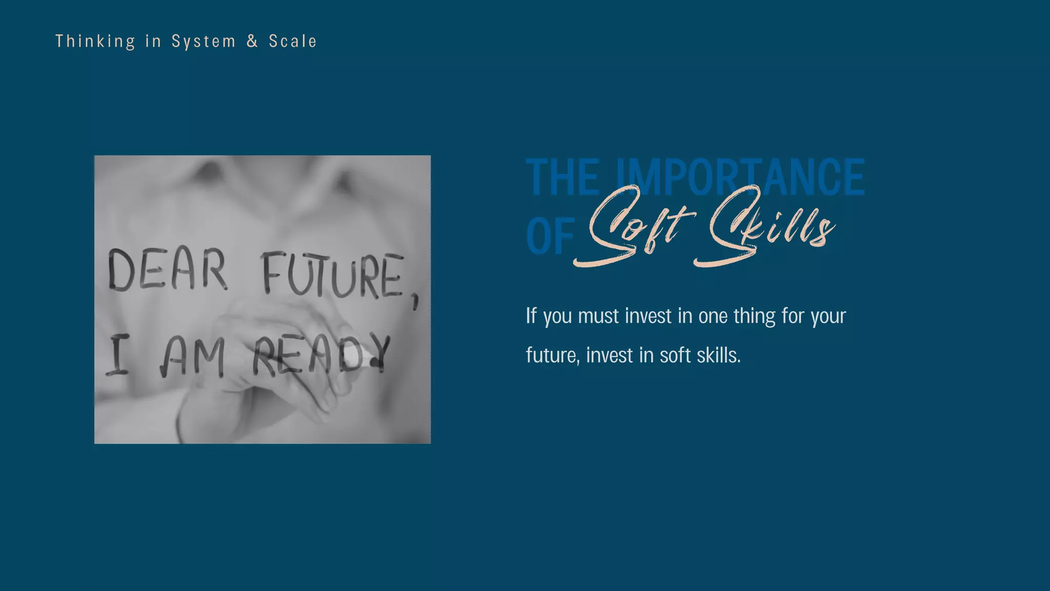 T h i n k i n g i n S y s t e m & S c a l e
If you must invest in one thing for your
future, invest in soft skills.
THE IMPORTANCE
OF Soft Skills
 