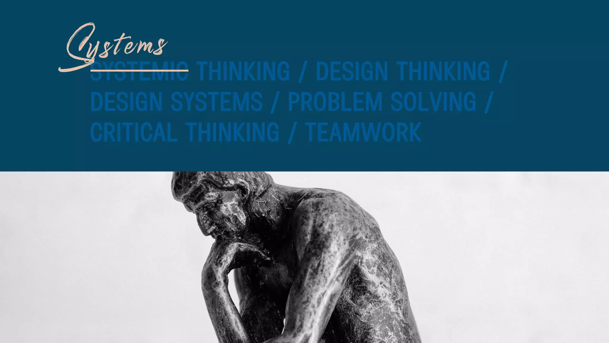 SYSTEMIC THINKING / DESIGN THINKING /
DESIGN SYSTEMS / PROBLEM SOLVING /
CRITICAL THINKING / TEAMWORK
 