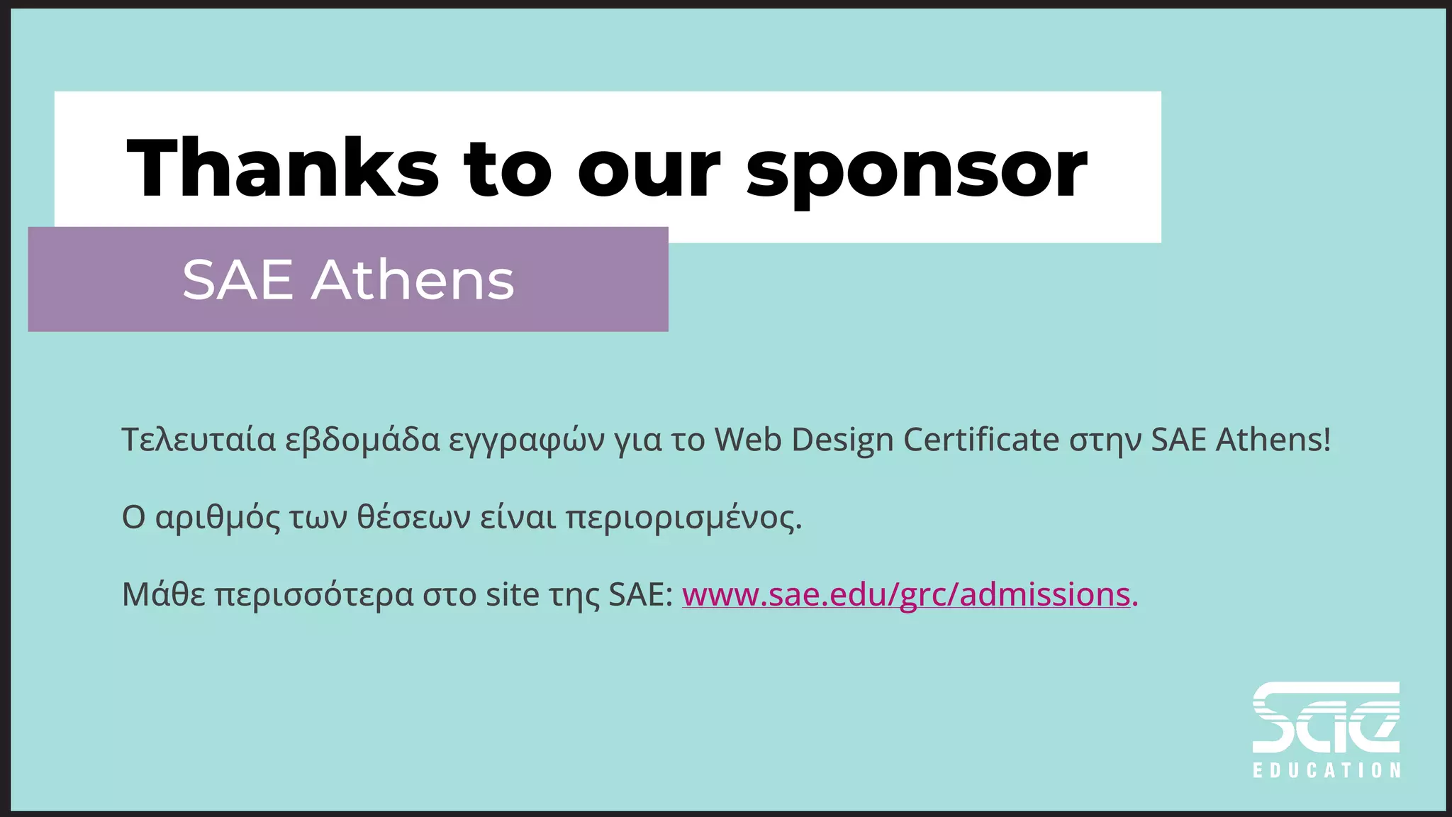 Thanks to our sponsor
SAE Athens
Τελευταία εβδομάδα εγγραφών για το Web Design Certificate στην SAE Athens!
O αριθμός των θέσεων είναι περιορισμένος.
Μάθε περισσότερα στο site της SAE: www.sae.edu/grc/admissions.
 