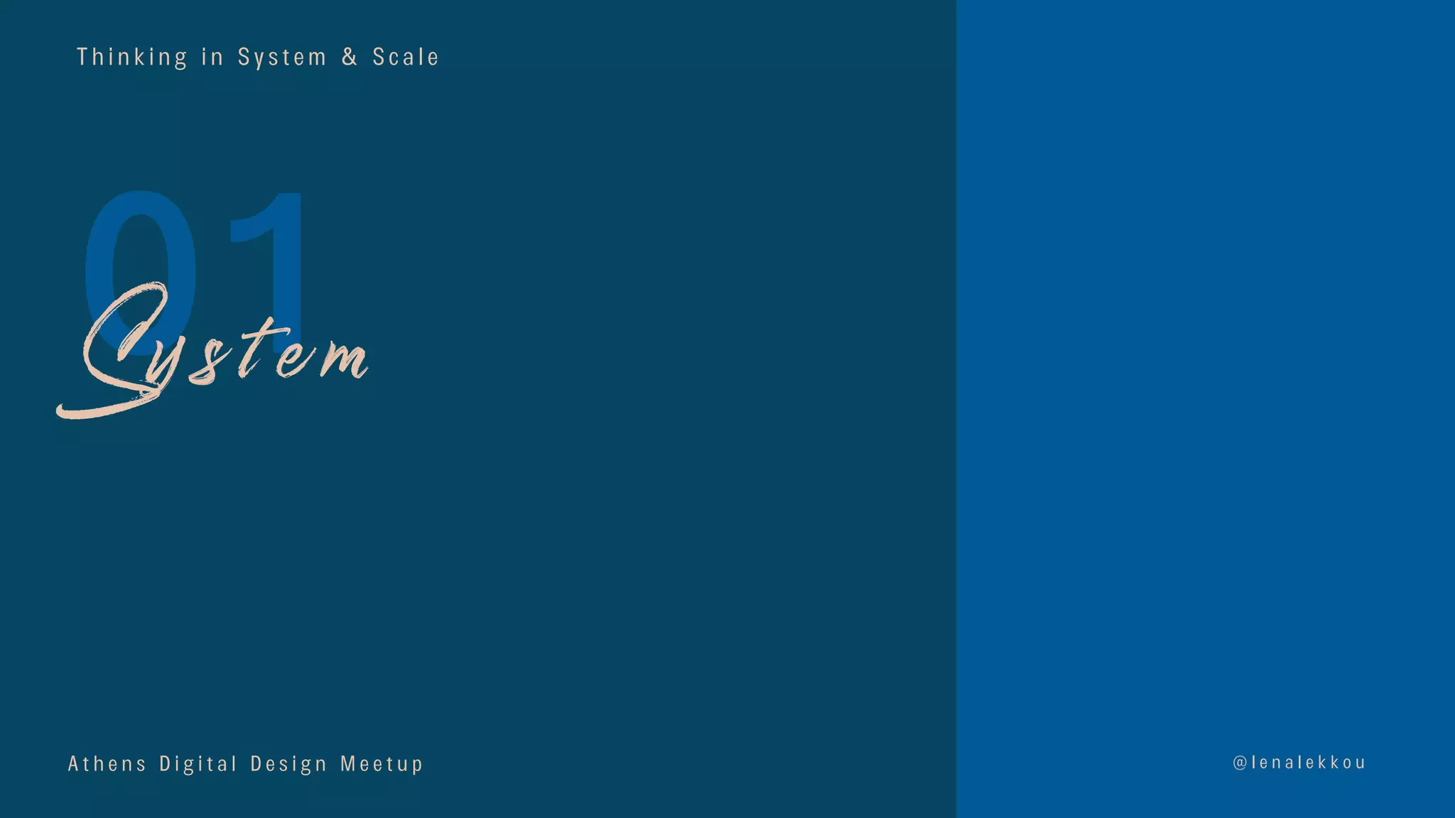 T h i n k i n g i n S y s t e m & S c a l e
01
@ l e n a l e k k o u
S y s t e m
A t h e n s D i g i t a l D e s i g n M e e t u p
 