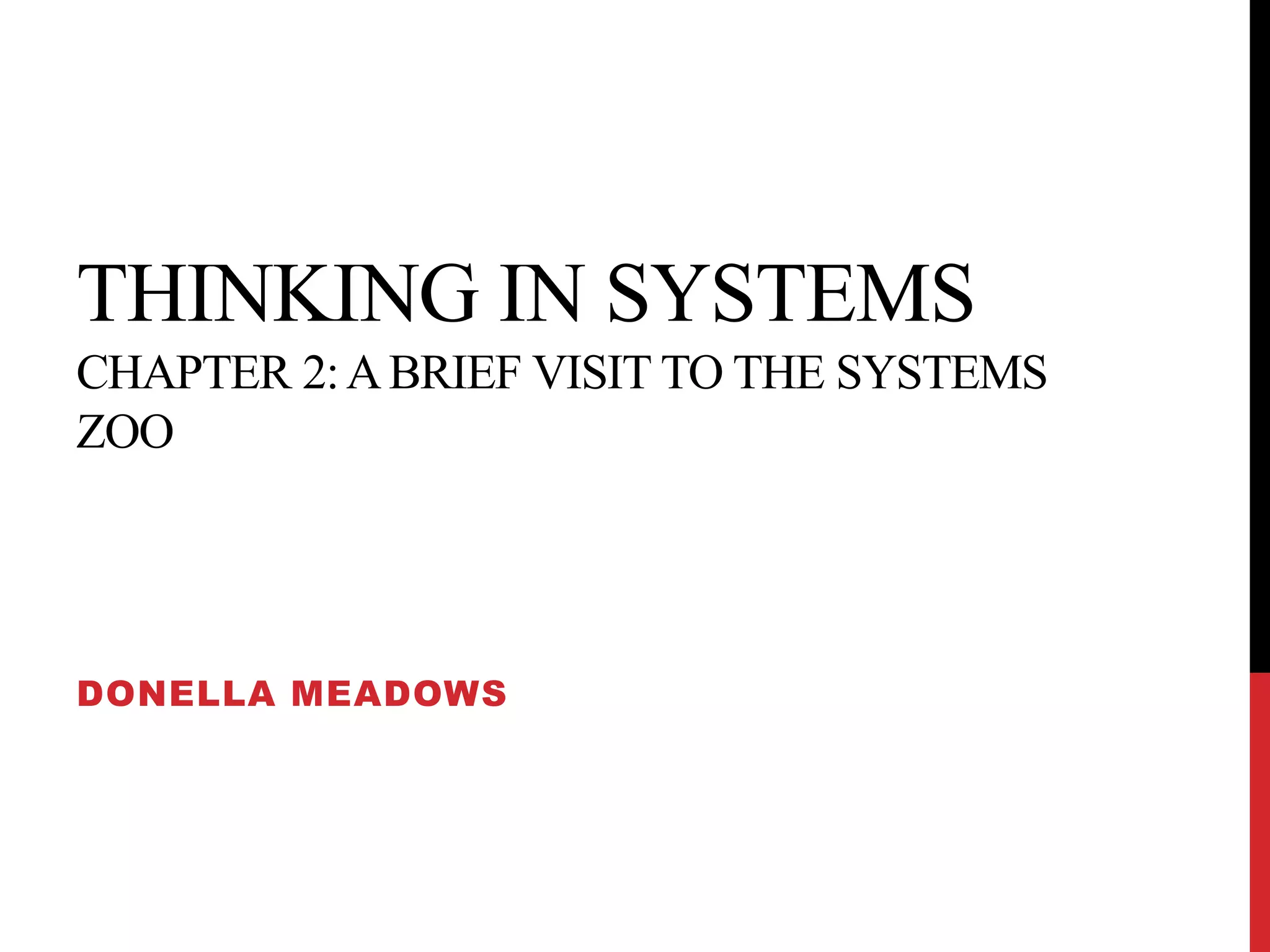 THINKING IN SYSTEMS
CHAPTER 2:ABRIEF VISIT TO THE SYSTEMS
ZOO
DONELLA MEADOWS
 
