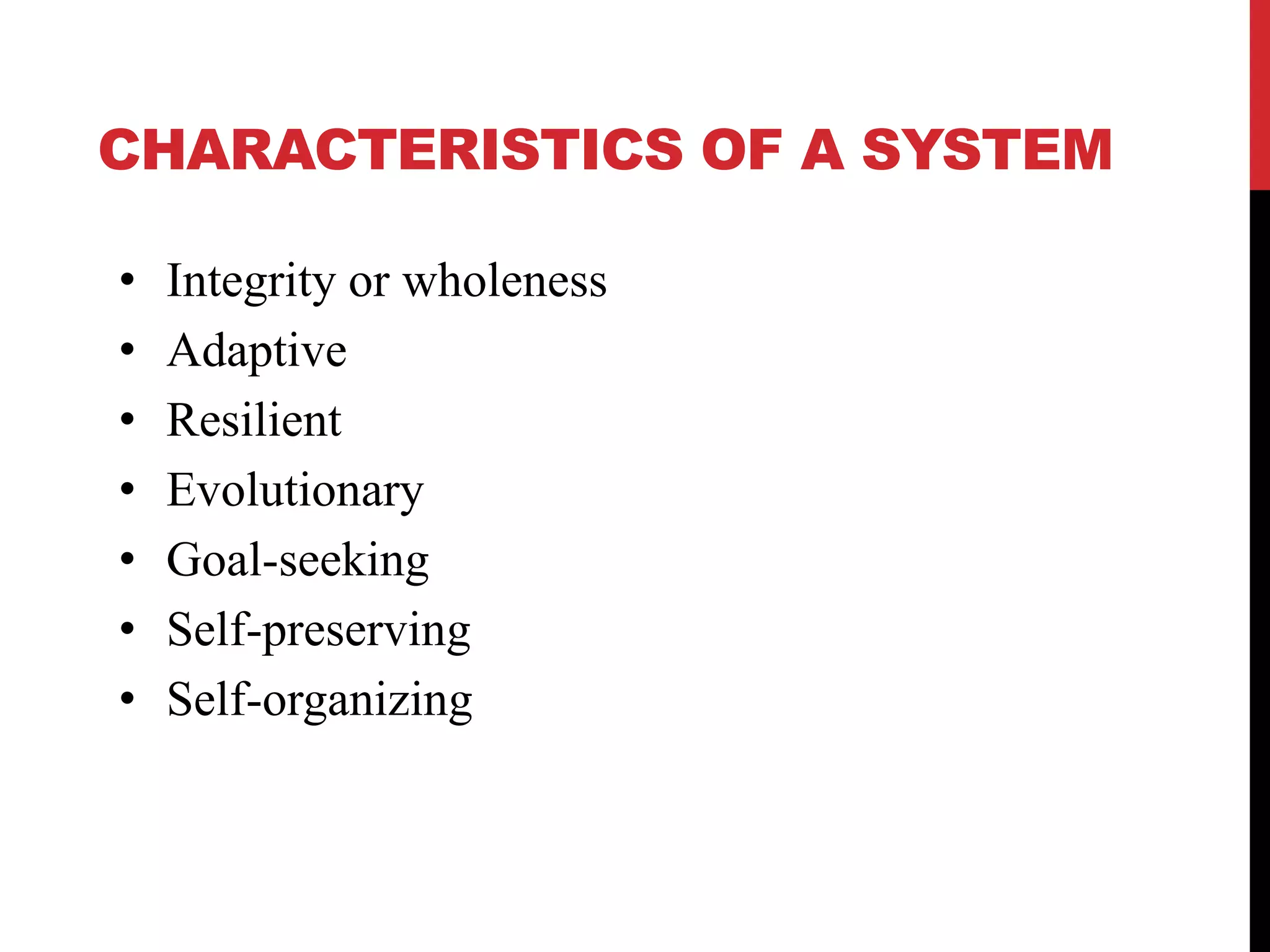 CHARACTERISTICS OF A SYSTEM
• Integrity or wholeness
• Adaptive
• Resilient
• Evolutionary
• Goal-seeking
• Self-preserving
• Self-organizing
 