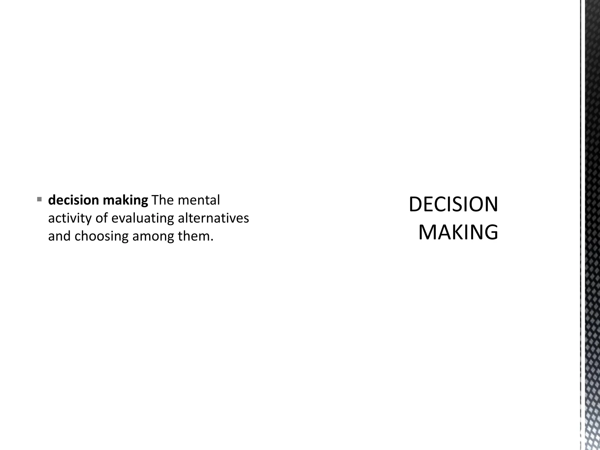 ▪ decision making The mental
activity of evaluating alternatives
and choosing among them.
 