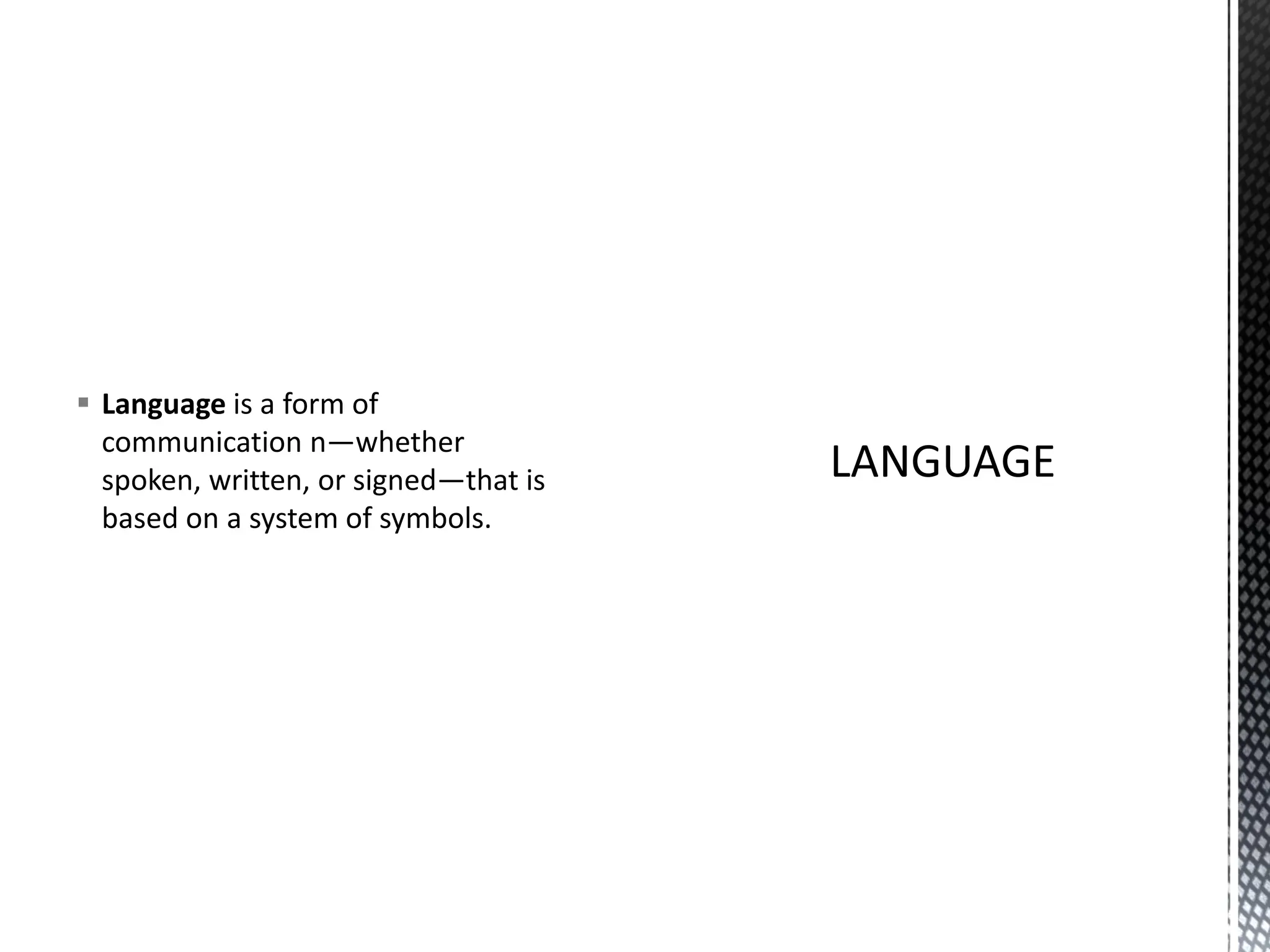 ▪ Language is a form of
communication n—whether
spoken, written, or signed—that is
based on a system of symbols.
 