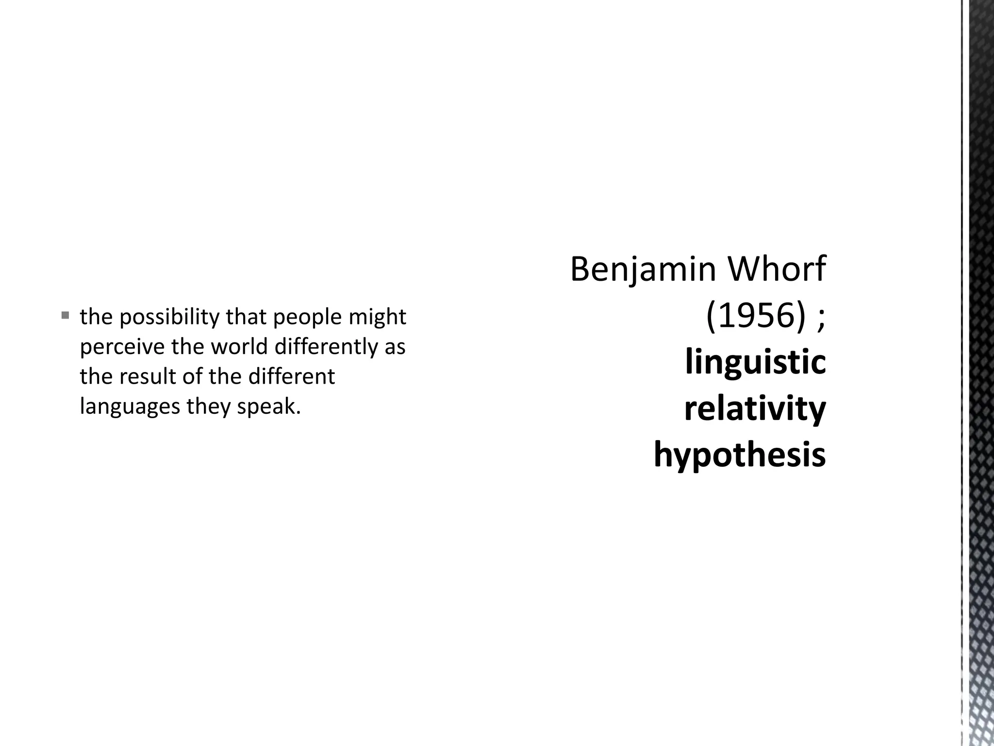 ▪ the possibility that people might
perceive the world differently as
the result of the different
languages they speak.
 