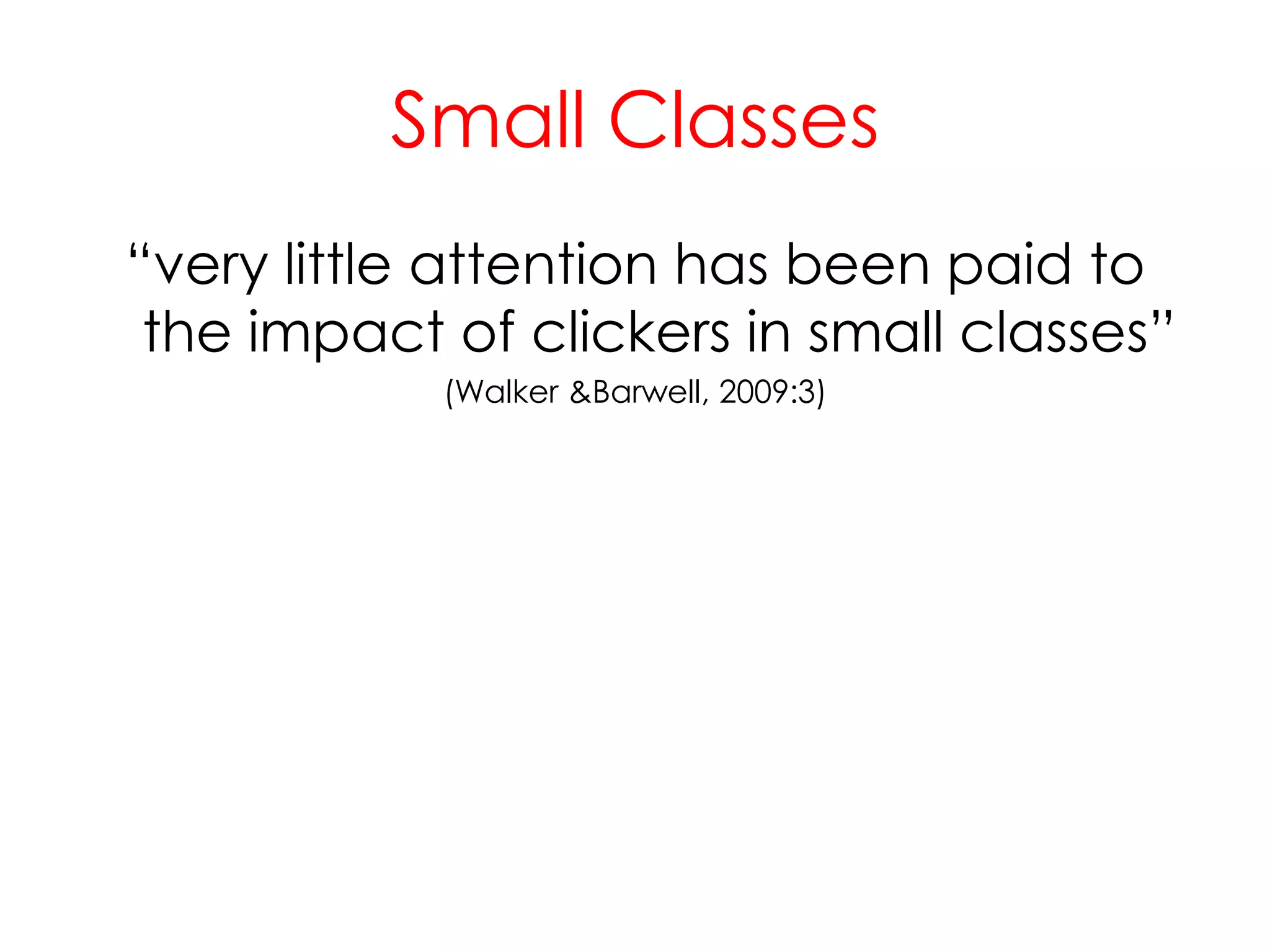 Small Classes“very little attention has been paid to the impact of clickers in small classes”(Walker & Barwell, 2009:3)