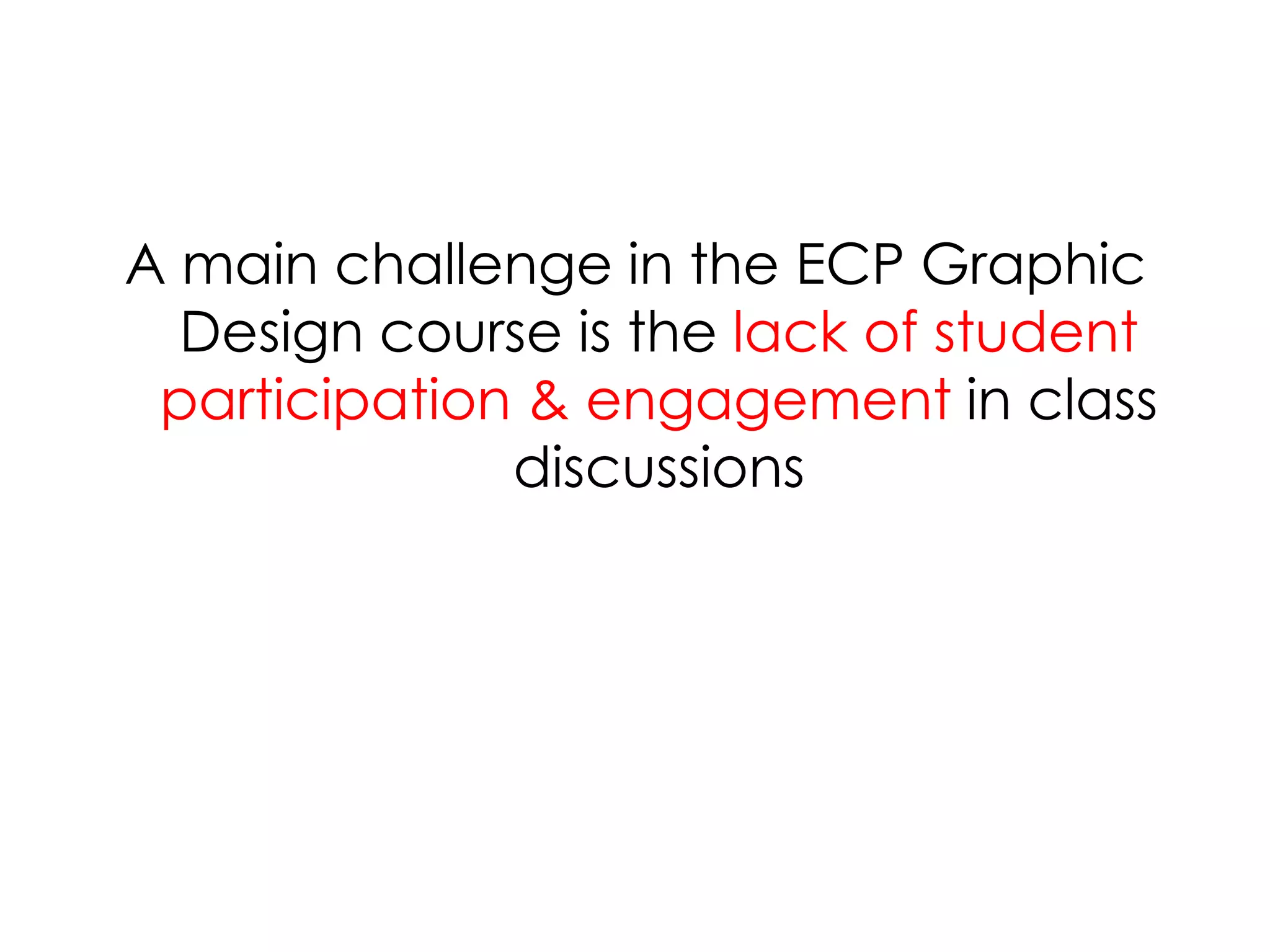 A main challenge in the ECP Graphic Design course is the lack of student participation & engagement in class discussions