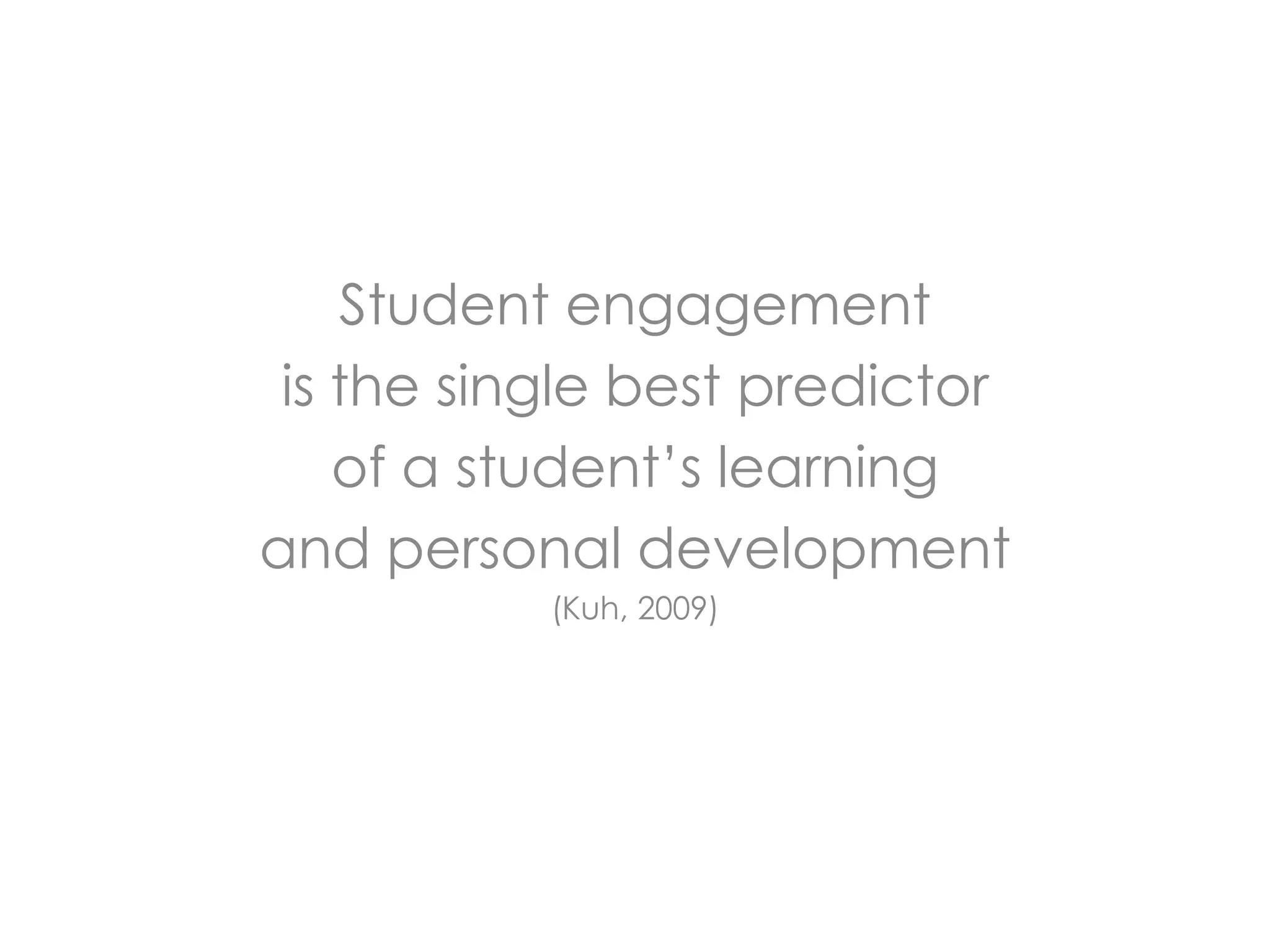 Student engagement is the single best predictor of a student’s learning and personal development (Kuh, 2009)